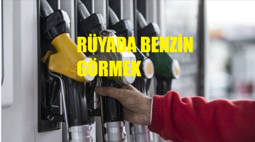 Rüyada Benzin Görmek Ne Anlama Gelir? Tehlikeli Aşk, Maddi Kayıp ve Gönül Macerası
